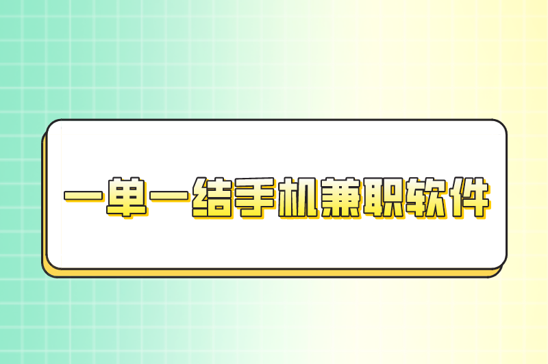 一单一结手机兼职真的吗？盘点靠谱的一单一结手机兼职软件