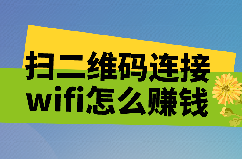 扫二维码连接wifi怎么赚钱？揭秘wifi贴赚钱密码