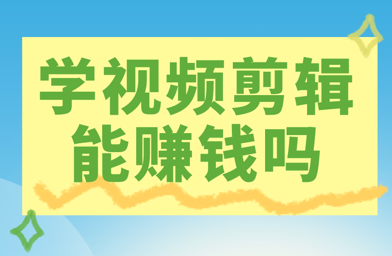 学视频剪辑能赚钱吗？剪辑赚钱方向盘点！