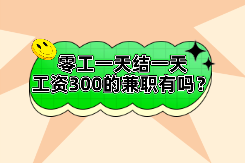 零工一天结一天工资300的兼职有吗？这5个日结兼职可以看看