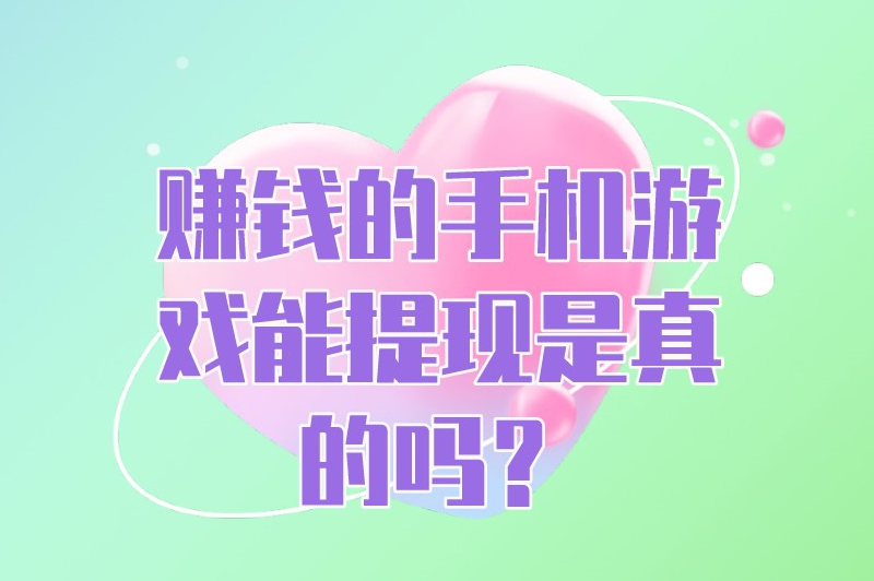 赚钱的手机游戏能提现是真的吗？什么游戏可以赚钱提现？