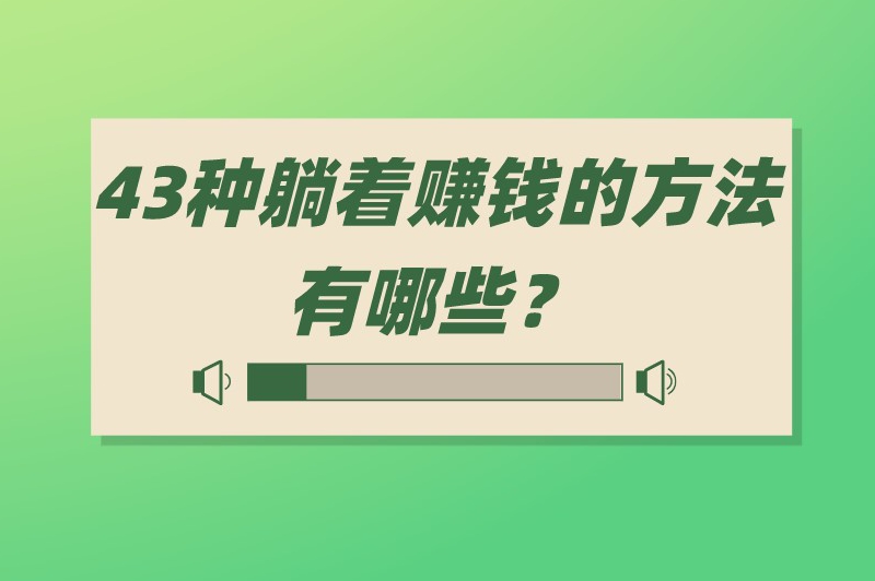 43种躺着赚钱的方法有哪些？做什么可以躺着赚钱？