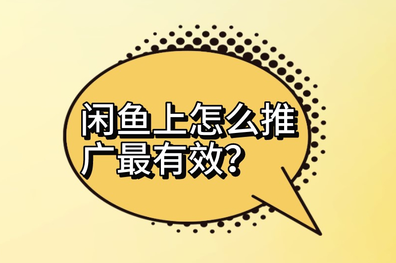 闲鱼上怎么推广最有效？闲鱼卖商品怎么推广？