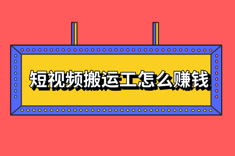 短视频搬运工怎么赚钱？具体流程介绍分析