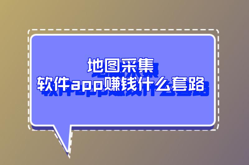 地图采集软件app赚钱什么套路