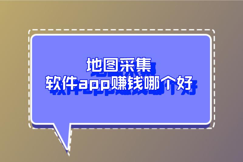 地图采集软件app赚钱哪个好