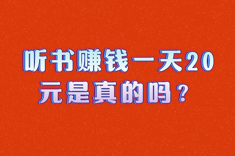 听书赚钱一天20元是真的吗？有哪些听书赚钱的软件？