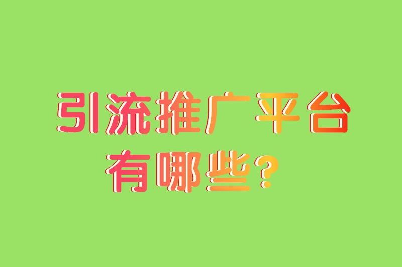 引流推广平台有哪些？什么平台引流效果最好？