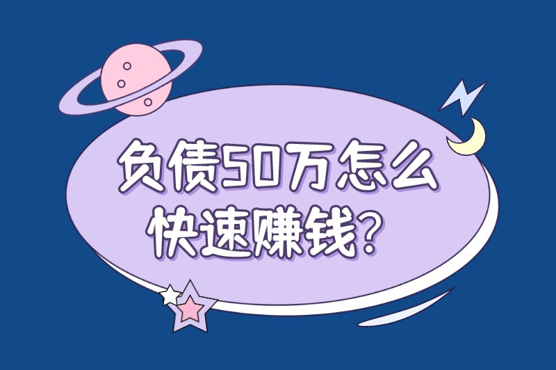 负债50万怎么快速赚钱？给你一些建议和赚钱的方法