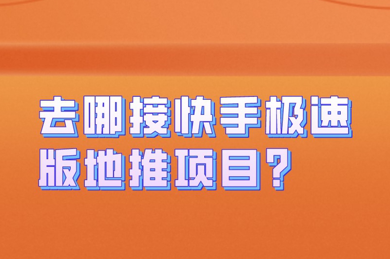 去哪接快手极速版地推项目？