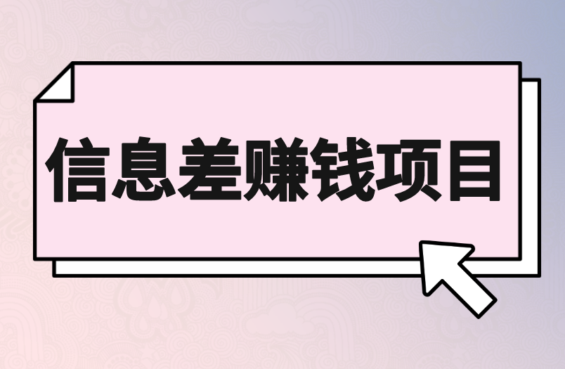 信息差赚钱项目有哪些？能通过什么渠道找信息差赚钱项目？