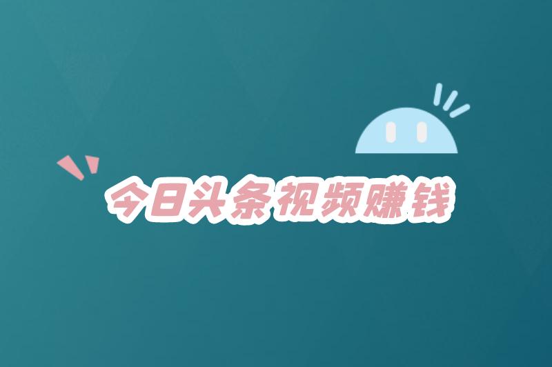 今日头条视频怎么赚钱有收益？今日头条视频赚钱规则是什么？