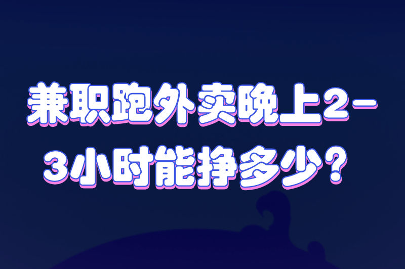 兼职跑外卖晚上2-3小时能挣多少？晚上兼职送外卖挣钱吗？