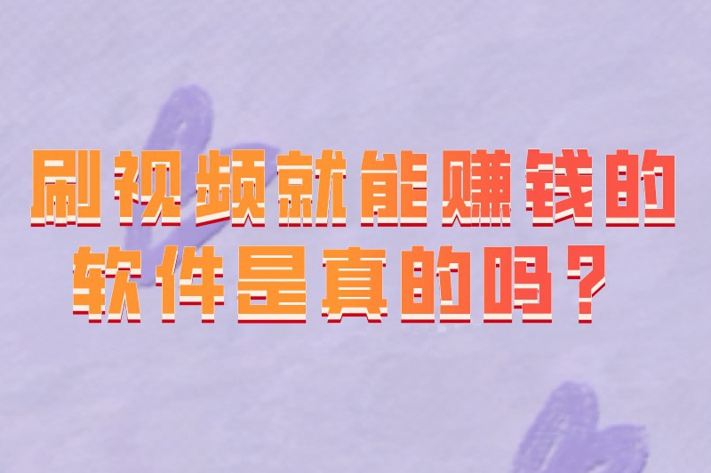 刷视频就能赚钱的软件是真的吗？有哪些刷视频可以赚钱的app？