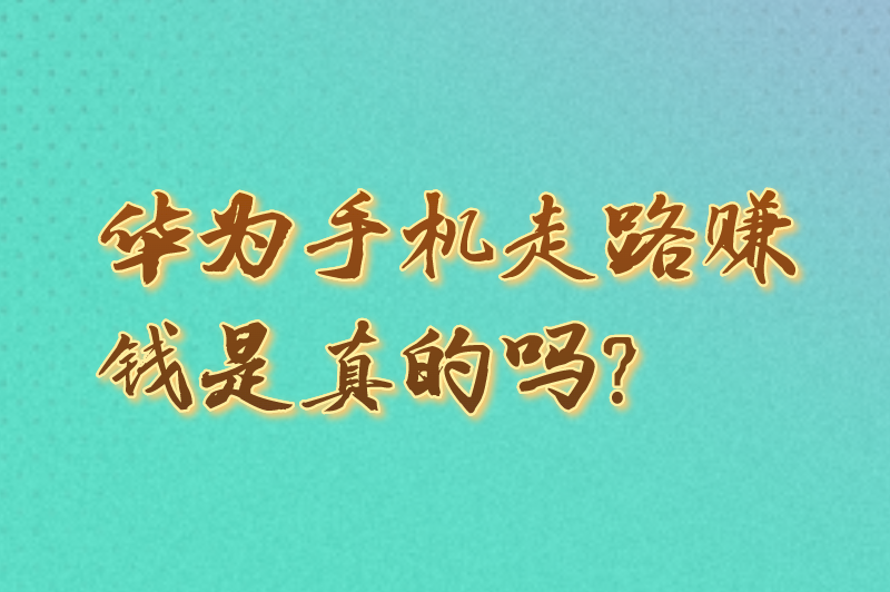 华为手机走路赚钱是真的吗？被官方认可走路赚钱软件有哪些？