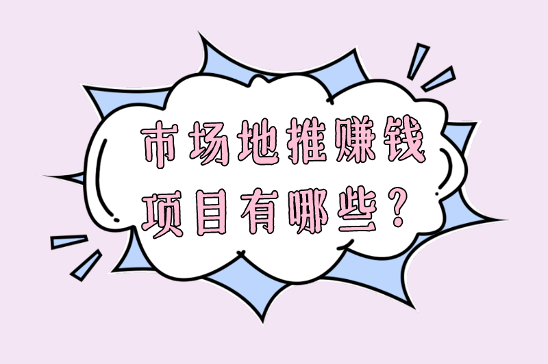 市场地推赚钱项目有哪些？五大高收益地推项目推荐