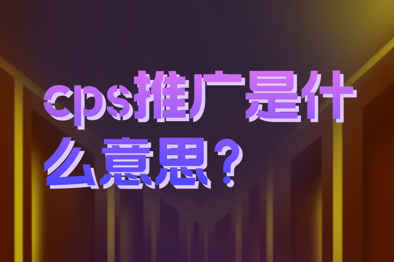 cps推广平台有哪些？cps推广是什么意思？