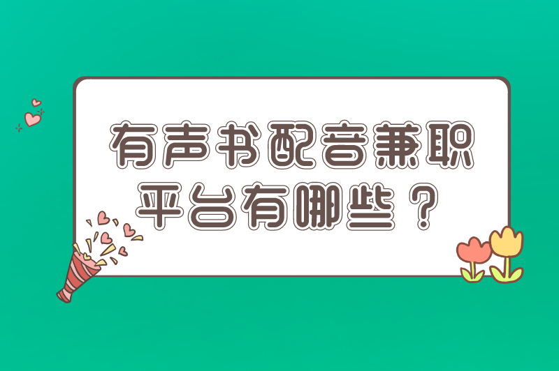 有声书配音兼职平台有哪些？盘点十个广受欢迎的配音兼职平台