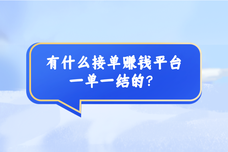 有什么接单赚钱平台一单一结的？这5个接单平台赶快收藏！