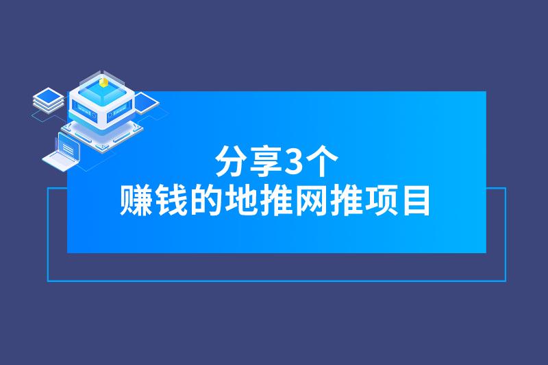 赚钱的地推网推项目有没有？推荐3个优质的推广拉新项目