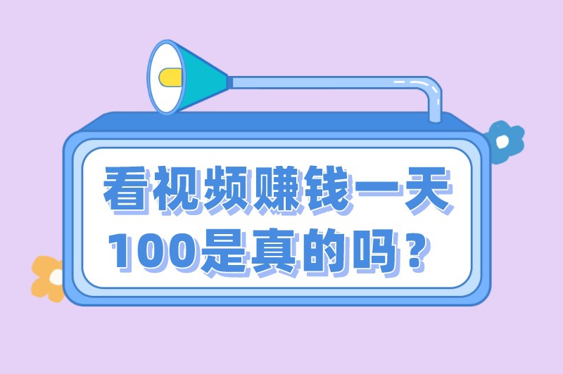 看视频赚钱一天100是真的吗？看视频赚钱哪个赚最多？