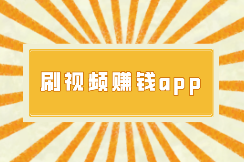 刷视频赚钱app有哪些？盘点刷视频赚钱app排行榜前十名！