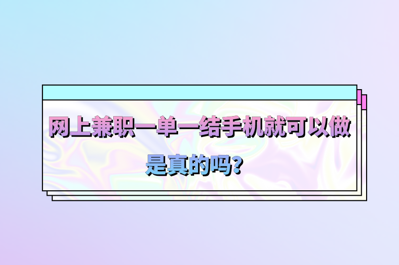 网上兼职一单一结手机就可以做是真的吗？