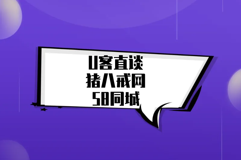 U客直谈猪八戒网58同城