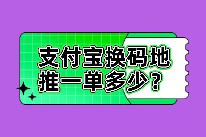 支付宝换码地推一单多少？支付宝换码推广佣金怎么算？