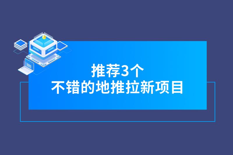 地推拉新项目有哪些？推荐3个不错的拉新项目，供大家参考