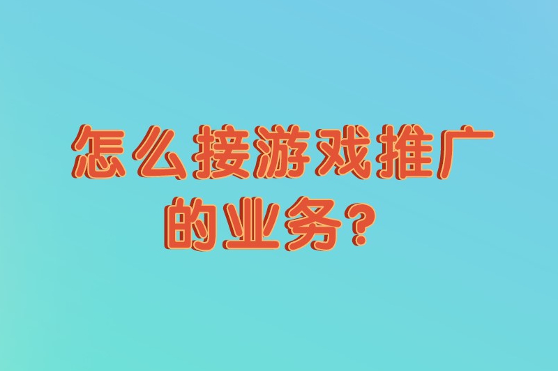 怎么接游戏推广的业务？