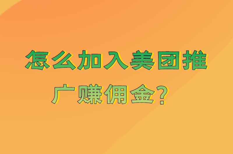 怎么加入美团推广赚佣金？