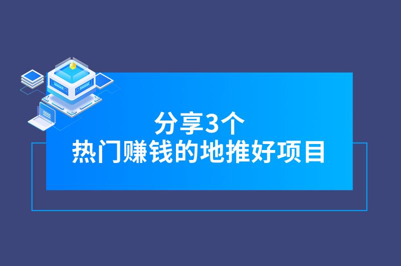 最近的地推好项目有哪些？分享3个热门赚钱的地推拉新项目