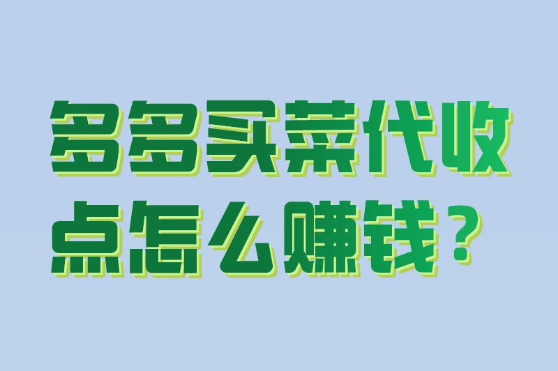 多多买菜代收点怎么赚钱？多多买菜代收盈利吗？