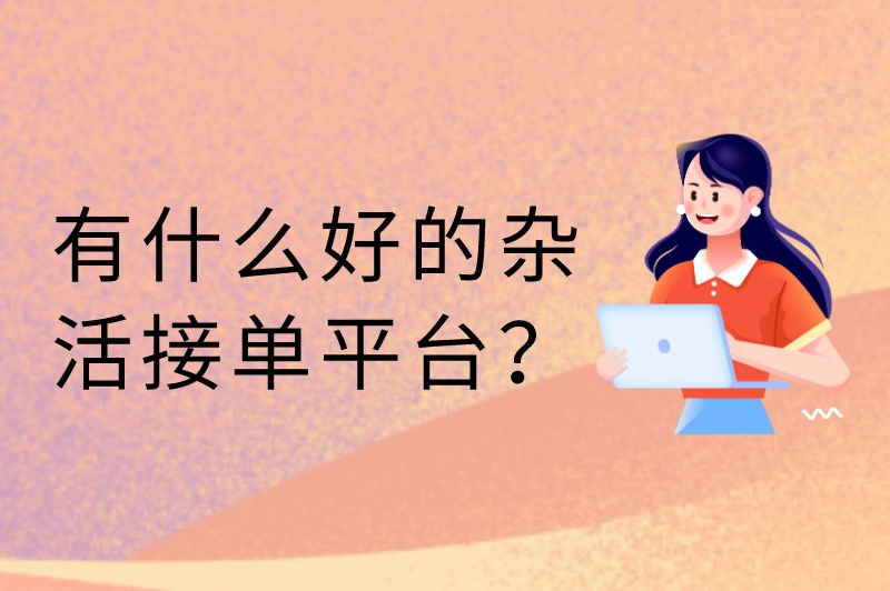 有什么好的杂活接单平台？一些值得推荐的接单平台