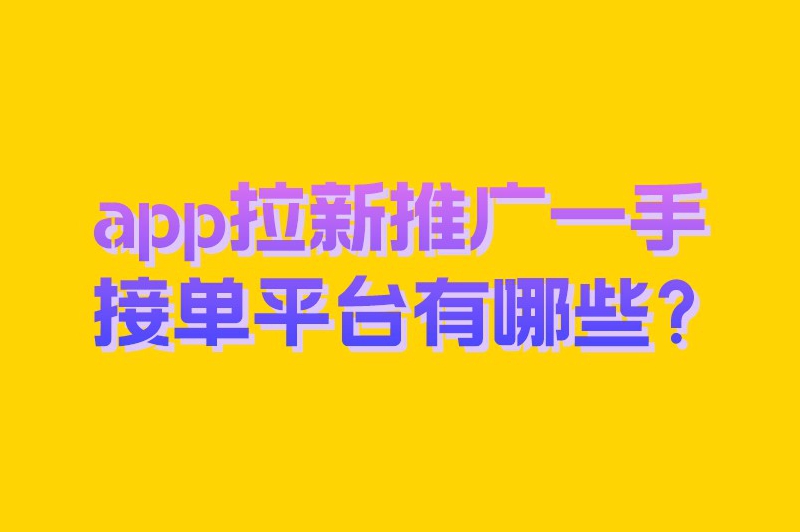 app拉新推广一手接单平台有哪些？10大热门的推广平台分享