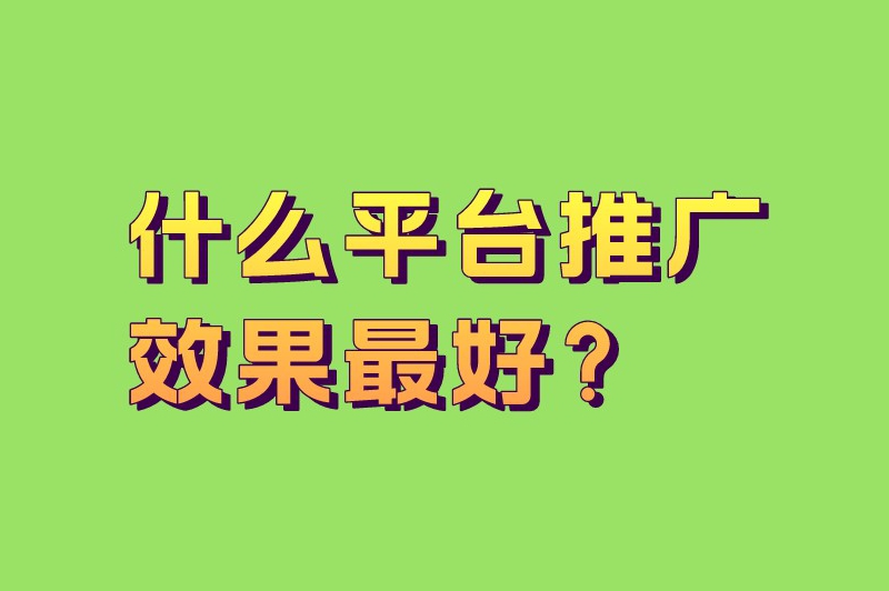 什么平台推广效果最好？盘点5个热门的推广平台