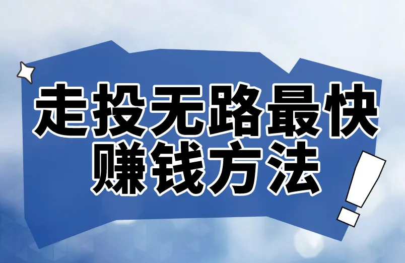 走投无路最快赚钱方法分享！这三个路子可行