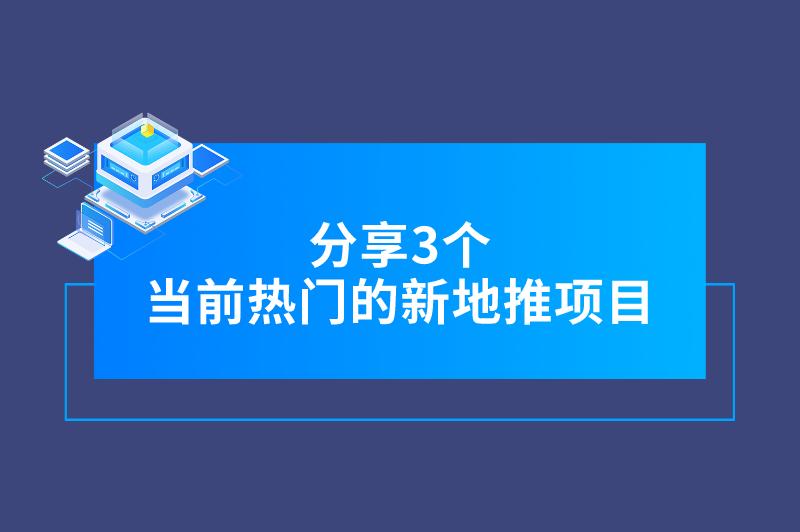 分享3个当前热门的新地推项目，市场广阔，收益可观！