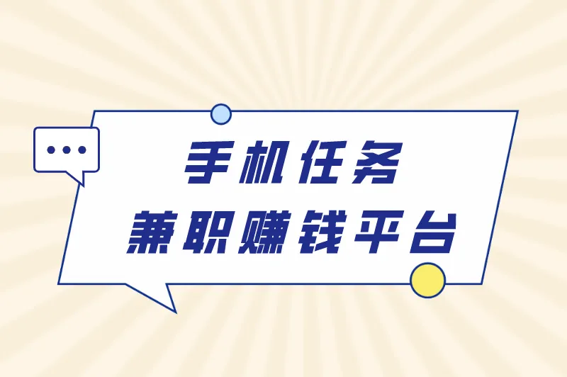 手机任务兼职赚钱平台有哪些？盘点真实可靠的手机兼职平台