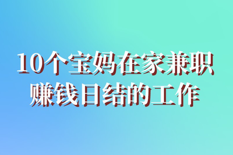 推荐10个宝妈在家兼职赚钱日结的工作，等你来挑！