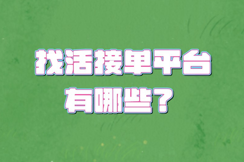 找活接单平台有哪些？整理了5大热门的接单平台