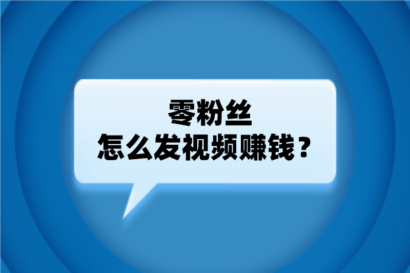 零粉丝怎么发视频赚钱？盘点5种发视频赚钱方式，0粉也能做！