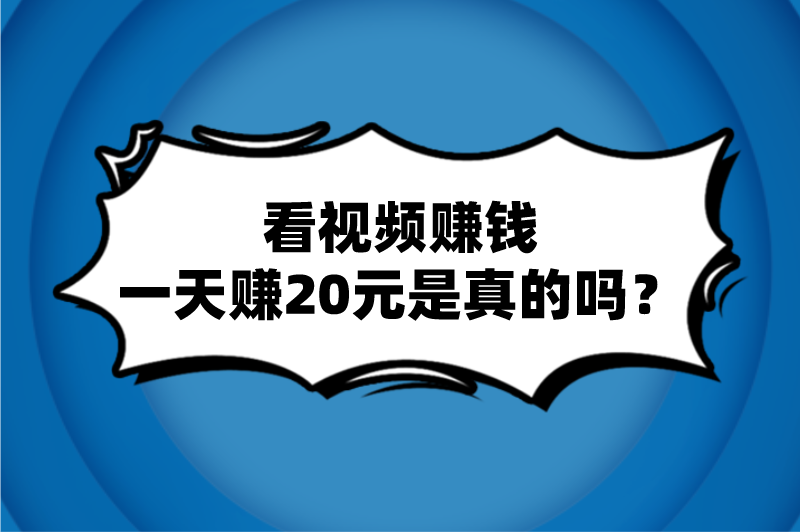 看视频赚钱一天赚20元是真的吗？怎么赚？