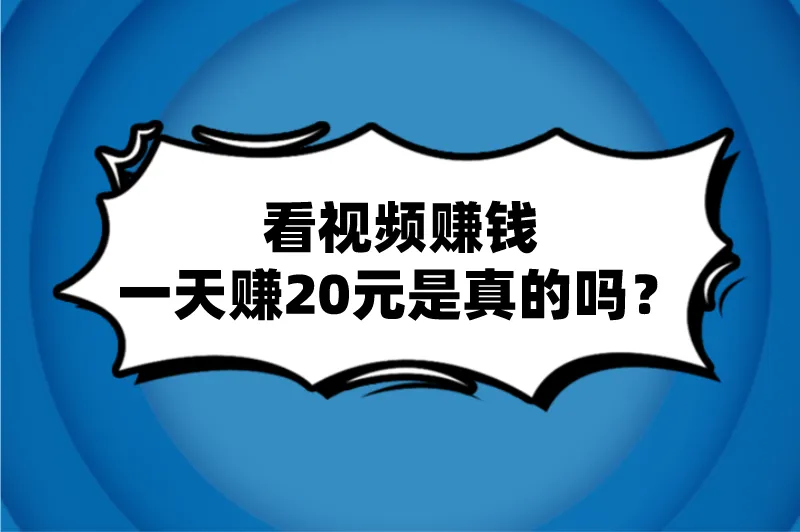 看视频赚钱一天赚20元是真的吗？