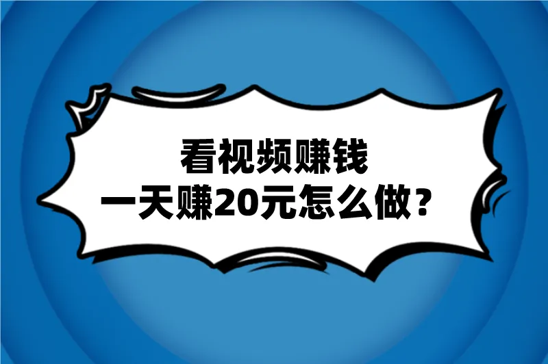 看视频赚钱一天赚20元怎么做？