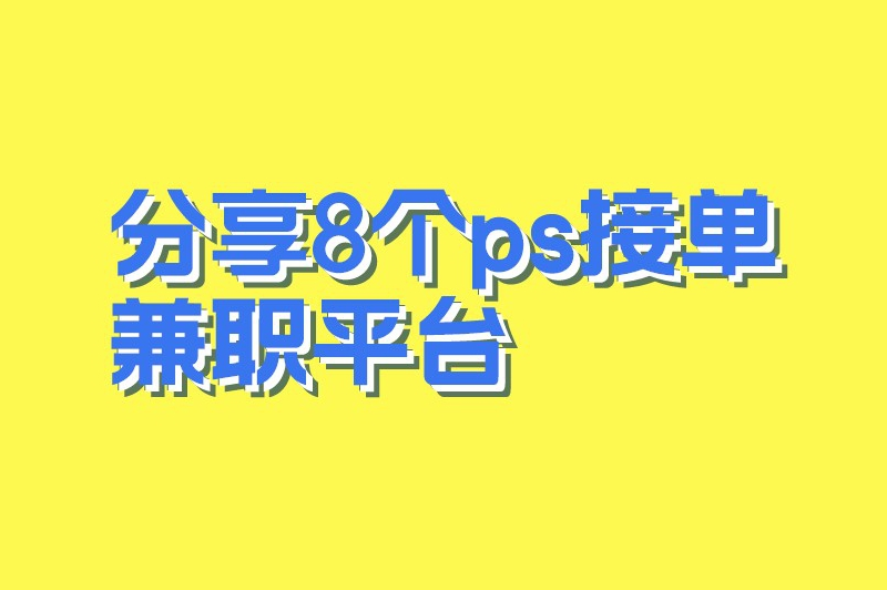 分享8个ps接单兼职平台，新手必看！