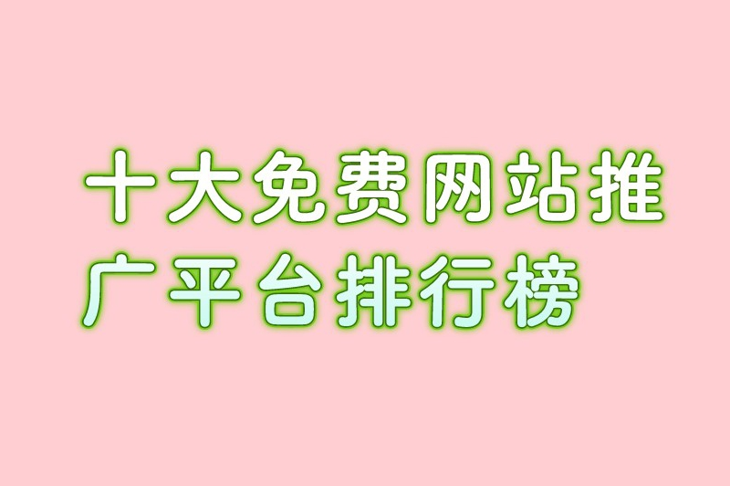 2024必看！十大免费网站推广平台排行榜，速来围观！