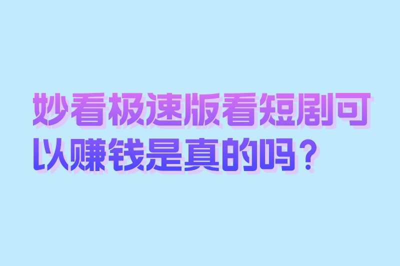 妙看极速版看短剧可以赚钱是真的吗？