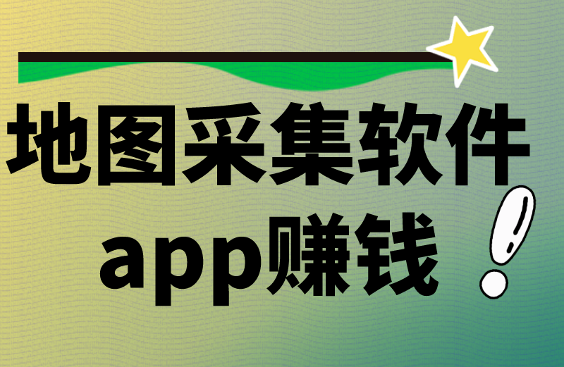 地图采集软件app赚钱是真的吗？可信吗？